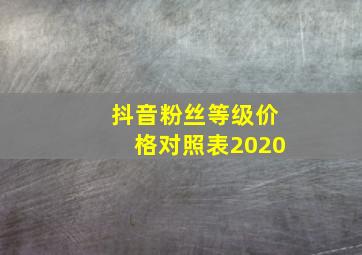 抖音粉丝等级价格对照表2020