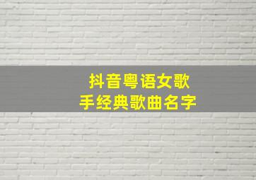 抖音粤语女歌手经典歌曲名字