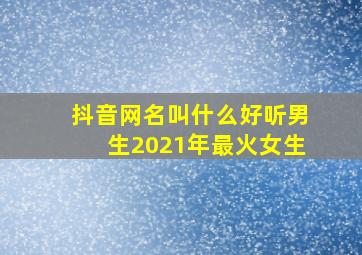 抖音网名叫什么好听男生2021年最火女生