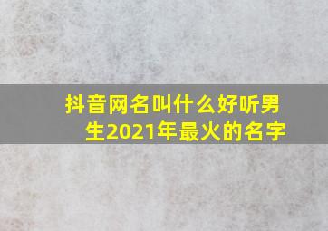 抖音网名叫什么好听男生2021年最火的名字