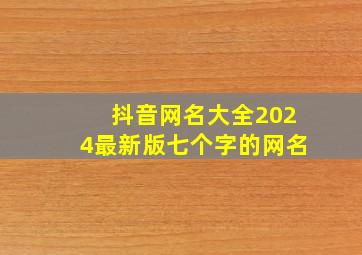 抖音网名大全2024最新版七个字的网名