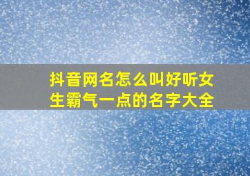 抖音网名怎么叫好听女生霸气一点的名字大全