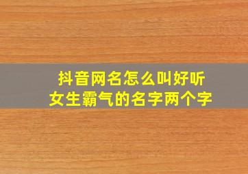 抖音网名怎么叫好听女生霸气的名字两个字