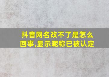 抖音网名改不了是怎么回事,显示昵称已被认定