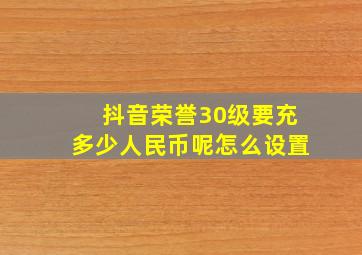 抖音荣誉30级要充多少人民币呢怎么设置