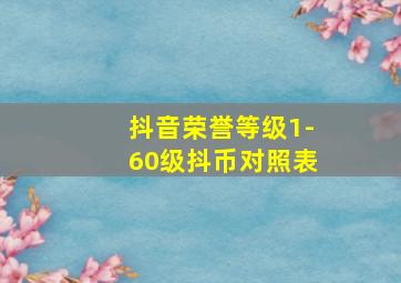 抖音荣誉等级1-60级抖币对照表