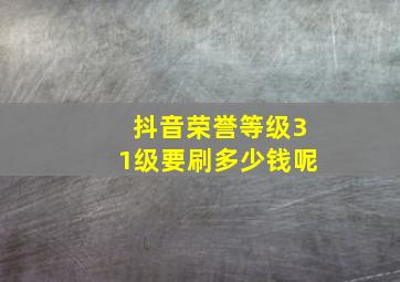 抖音荣誉等级31级要刷多少钱呢