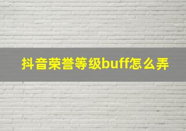 抖音荣誉等级buff怎么弄