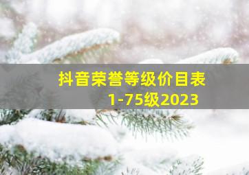 抖音荣誉等级价目表1-75级2023