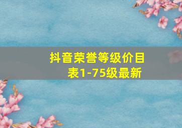 抖音荣誉等级价目表1-75级最新