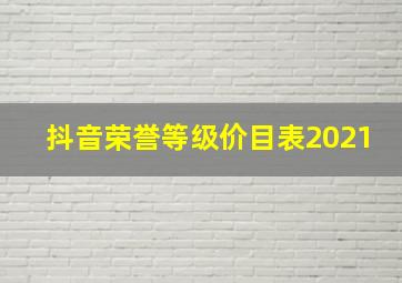 抖音荣誉等级价目表2021