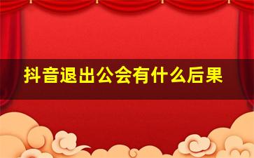 抖音退出公会有什么后果