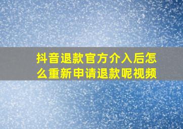 抖音退款官方介入后怎么重新申请退款呢视频