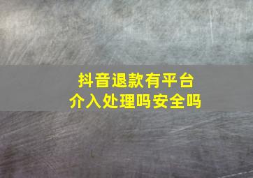 抖音退款有平台介入处理吗安全吗