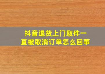 抖音退货上门取件一直被取消订单怎么回事