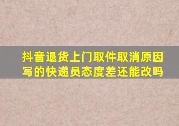 抖音退货上门取件取消原因写的快递员态度差还能改吗