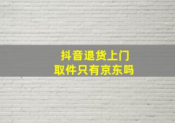 抖音退货上门取件只有京东吗