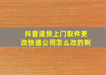 抖音退货上门取件更改快递公司怎么改的啊