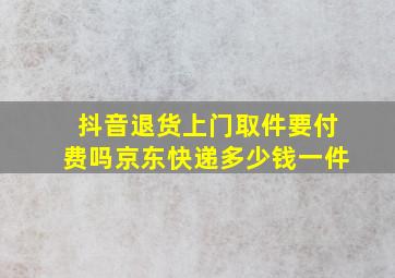 抖音退货上门取件要付费吗京东快递多少钱一件