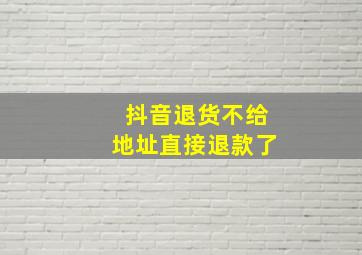 抖音退货不给地址直接退款了