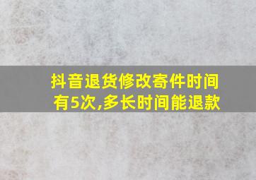 抖音退货修改寄件时间有5次,多长时间能退款