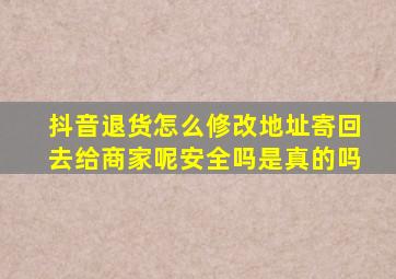 抖音退货怎么修改地址寄回去给商家呢安全吗是真的吗