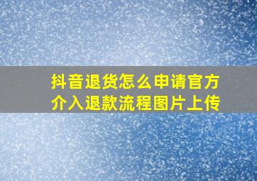 抖音退货怎么申请官方介入退款流程图片上传