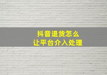 抖音退货怎么让平台介入处理