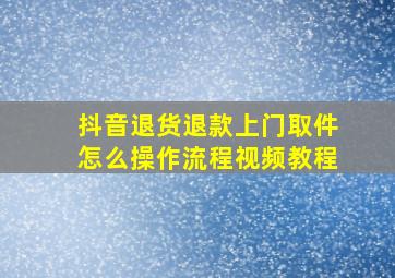 抖音退货退款上门取件怎么操作流程视频教程