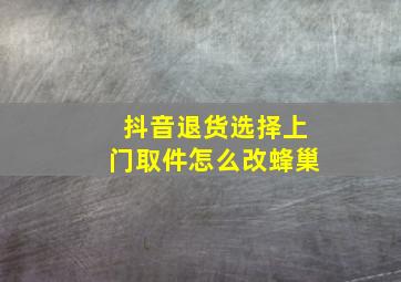 抖音退货选择上门取件怎么改蜂巢