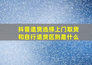 抖音退货选择上门取货和自行退货区别是什么