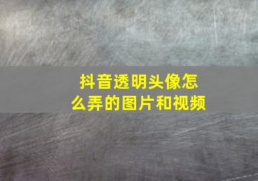 抖音透明头像怎么弄的图片和视频