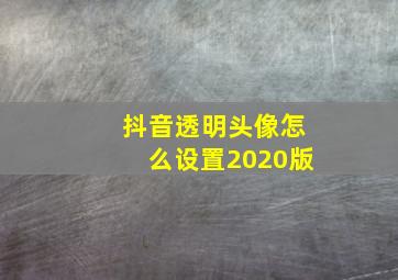 抖音透明头像怎么设置2020版