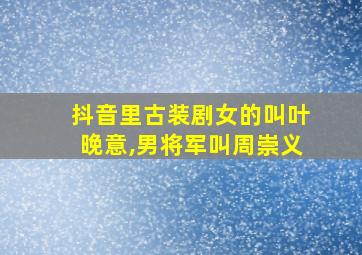 抖音里古装剧女的叫叶晚意,男将军叫周崇义