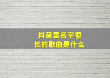 抖音里名字很长的歌曲是什么