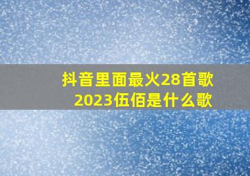 抖音里面最火28首歌2023伍佰是什么歌