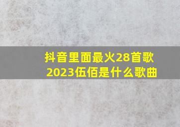 抖音里面最火28首歌2023伍佰是什么歌曲