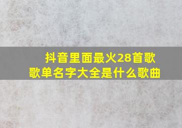 抖音里面最火28首歌歌单名字大全是什么歌曲