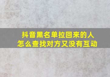 抖音黑名单拉回来的人怎么查找对方又没有互动