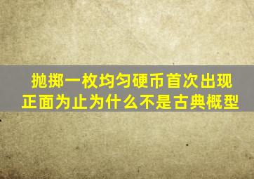 抛掷一枚均匀硬币首次出现正面为止为什么不是古典概型