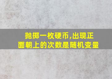 抛掷一枚硬币,出现正面朝上的次数是随机变量