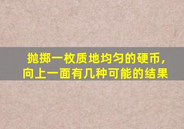 抛掷一枚质地均匀的硬币,向上一面有几种可能的结果