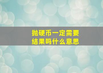 抛硬币一定需要结果吗什么意思