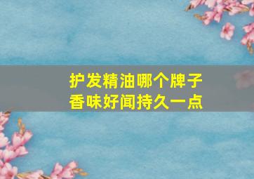 护发精油哪个牌子香味好闻持久一点