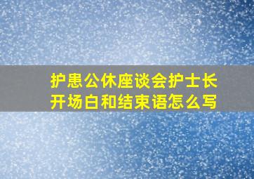 护患公休座谈会护士长开场白和结束语怎么写