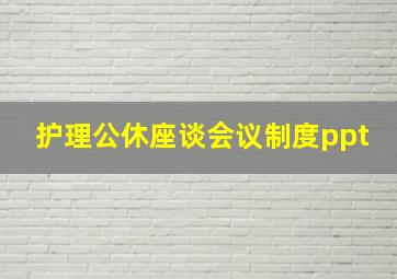 护理公休座谈会议制度ppt