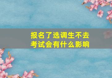 报名了选调生不去考试会有什么影响