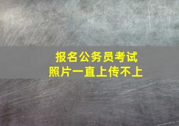 报名公务员考试照片一直上传不上