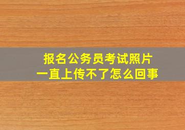 报名公务员考试照片一直上传不了怎么回事