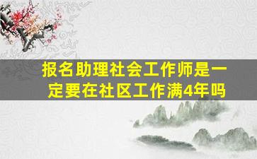 报名助理社会工作师是一定要在社区工作满4年吗